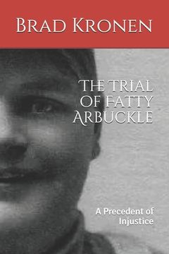 portada The Trial of Fatty Arbuckle: A Precedent of Injustice (en Inglés)