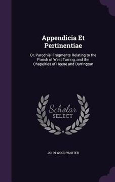 portada Appendicia Et Pertinentiae: Or, Parochial Fragments Relating to the Parish of West Tarring, and the Chapelries of Heene and Durrington