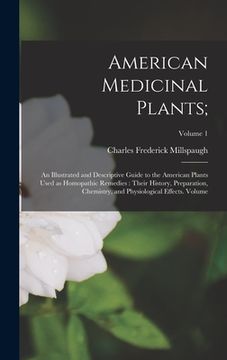 portada American Medicinal Plants;: An Illustrated and Descriptive Guide to the American Plants Used as Homopathic Remedies: Their History, Preparation, C