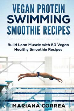 portada VEGAN PROTEIN SWIMMING SMOOTHIE Recipes: Build Lean Muscle with 50 Vegan Healthy Smoothie Recipes (en Inglés)