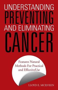 portada Understanding Preventing and Eliminating Cancer: Features Natural Methods for Practical and Effective Use (en Inglés)