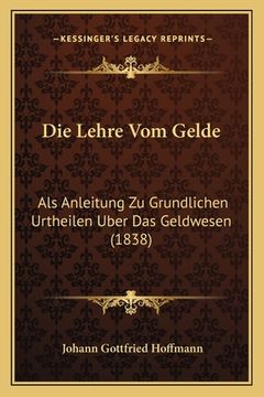 portada Die Lehre Vom Gelde: Als Anleitung Zu Grundlichen Urtheilen Uber Das Geldwesen (1838) (en Alemán)
