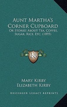 portada aunt martha's corner cupboard: or stories about tea, coffee, sugar, rice, etc. (1895) (en Inglés)