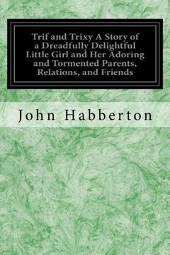 portada Trif and Trixy A Story of a Dreadfully Delightful Little Girl and Her Adoring and Tormented Parents, Relations, and Friends