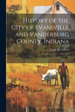 portada History of the City of Evansville and Vanderburg County, Indiana: 1 (en Inglés)