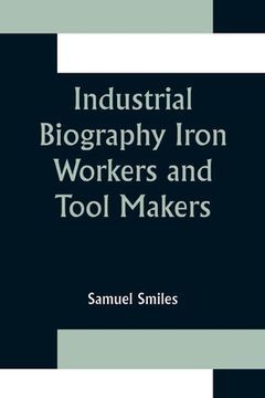 portada Industrial Biography Iron Workers and Tool Makers (en Inglés)