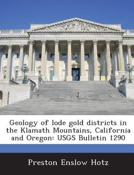 portada Geology of Lode Gold Districts in the Klamath Mountains, California and Oregon: Usgs Bulletin 1290 (en Inglés)