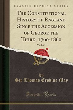 portada The Constitutional History of England Since the Accession of George the Third, 1760-1860, Vol. 2 of 3 (Classic Reprint) (en Inglés)