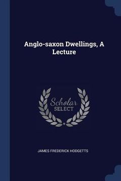 portada Anglo-saxon Dwellings, A Lecture (en Inglés)