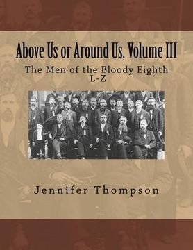 portada Above Us or Around Us, Volume III: The Men of the Bloody Eighth L-Z (en Inglés)
