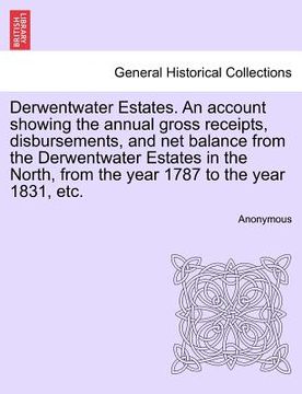 portada derwentwater estates. an account showing the annual gross receipts, disbursements, and net balance from the derwentwater estates in the north, from th (en Inglés)
