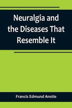 portada Neuralgia and the Diseases That Resemble It (en Inglés)
