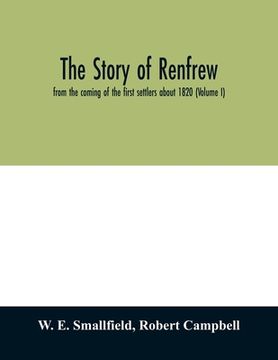 portada The Story of Renfrew: From the Coming of the First Settlers About 1820 (Volume i) Paperback (en Inglés)