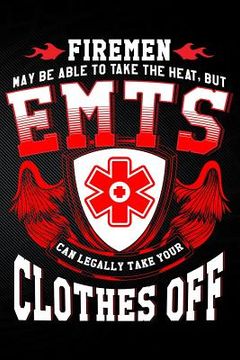 portada Firemen May Be Able to Take the Heat But Emt's Can Legally Take Your Clothes Off (en Inglés)