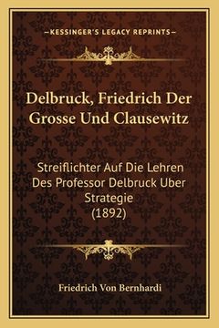 portada Delbruck, Friedrich Der Grosse Und Clausewitz: Streiflichter Auf Die Lehren Des Professor Delbruck Uber Strategie (1892) (en Alemán)
