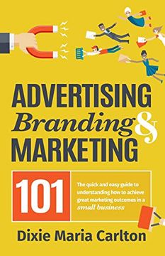 portada Advertising, Branding, and Marketing 101: The Quick and Easy Guide to Achieving Great Marketing Outcomes in a Small Business (libro en inglés)