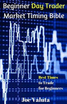 portada Beginner Day Trader Market Timing Bible: Best Times to Trade for Beginners (in English)