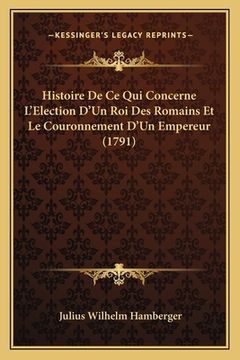 portada Histoire De Ce Qui Concerne L'Election D'Un Roi Des Romains Et Le Couronnement D'Un Empereur (1791) (en Francés)