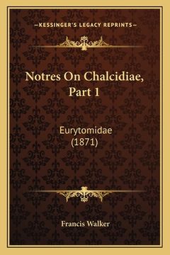 portada Notres On Chalcidiae, Part 1: Eurytomidae (1871) (en Latin)