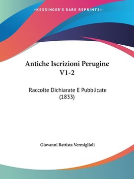 portada Antiche Iscrizioni Perugine V1-2: Raccolte Dichiarate E Pubblicate (1833) (en Italiano)
