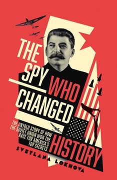 portada The Spy Who Changed History: The Untold Story of How the Soviet Union Stole America's Top Secrets (en Inglés)