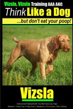 portada Vizsla, Vizsla Training AAA AKC Think Like a Dog - But Don't Eat Your Poop!: Here's EXACTLY How To TRAIN Your Vizsla (en Inglés)