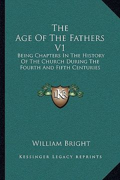 portada the age of the fathers v1: being chapters in the history of the church during the fourth and fifth centuries (in English)