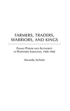 portada Farmers, Traders, Warriors, and Kings: Female Power and Authority in Northern Igboland, 1900-1960 (in English)