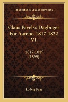 portada Claus Pavels's Dagboger For Aarene, 1817-1822 V1: 1817-1819 (1899) (in Noruego)