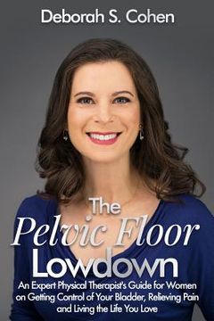portada The Pelvic Floor Lowdown: An Expert Physical Therapist's Guide on Getting Control of Your Bladder, Relieving Pain and Living the Life You Love (en Inglés)