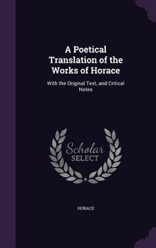 portada A Poetical Translation of the Works of Horace: With the Original Text, and Critical Notes