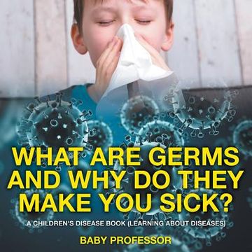 portada What Are Germs and Why Do They Make You Sick? A Children's Disease Book (Learning About Diseases) (en Inglés)