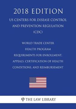 portada World Trade Center Health Program - Requirements for Enrollment, Appeals, Certification of Health Conditions, and Reimbursement (US Centers for Diseas (en Inglés)