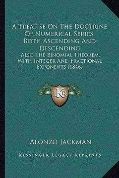 portada a treatise on the doctrine of numerical series, both ascending and descending: also the binomial theorem, with integer and fractional exponents (184 (en Inglés)