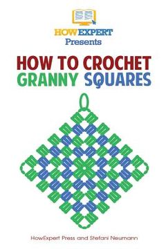 portada How To Crochet Granny Squares: Your Step By Step Guide To Crocheting Granny Squares (en Inglés)