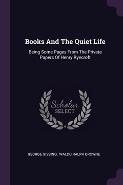 portada Books And The Quiet Life: Being Some Pages From The Private Papers Of Henry Ryecroft