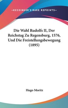 portada Die Wahl Rudolfs II, Der Reichstag Zu Regensburg, 1576, Und Die Freistellungsbewegung (1895) (en Alemán)