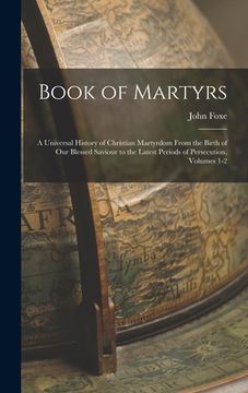 portada Book of Martyrs: A Universal History of Christian Martyrdom From the Birth of Our Blessed Saviour to the Latest Periods of Persecution,