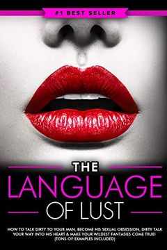 portada Dirty Talk: The Language of Lust - how to Talk Dirty to Your Man, Become his Sexual Obsession, Dirty Talk Your way Into his Heart & Make Your Wildest. Come True! (Tons of Examples Included) 