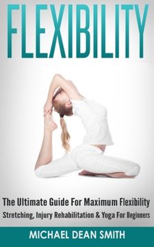 portada Flexibility: The Ultimate Guide for Maximum Flexibility - Stretching, Injury Rehabilitation & Yoga for Beginners 