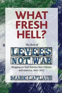 portada What Fresh Hell?: The Best of Levees Not War: Blogging on Post-Katrina New Orleans and America, 2005-2015