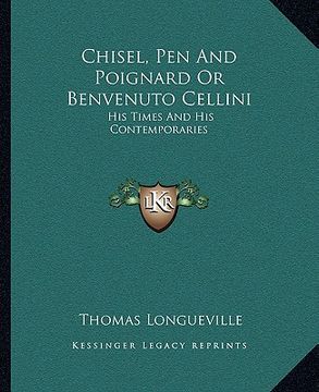 portada chisel, pen and poignard or benvenuto cellini: his times and his contemporaries (en Inglés)