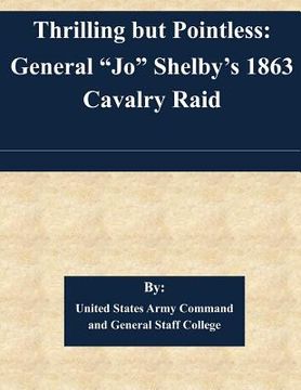 portada Thrilling but Pointless: General "Jo" Shelby's 1863 Cavalry Raid (en Inglés)