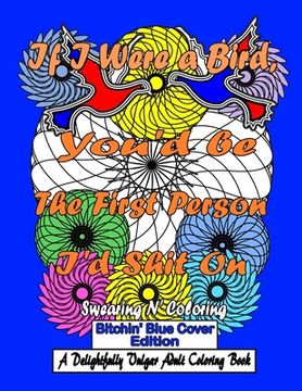 portada If I Were a Bird, You'd be The First Person I'd Shit On: Bitchin' Blue Edition: A Delightfully Vulgar Adult Coloring Book (en Inglés)