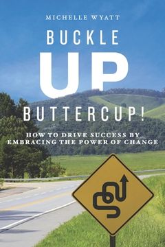 portada Buckle Up, Buttercup!: How to Drive Success by Embracing the Power of Change (in English)