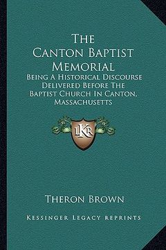 portada the canton baptist memorial: being a historical discourse delivered before the baptist church in canton, massachusetts (en Inglés)