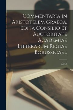 portada Commentaria in Aristotelem Graeca. Edita Consilio Et Auctoritate Academiae Litterarum Regiae Borussicae ..; 2, pt.3