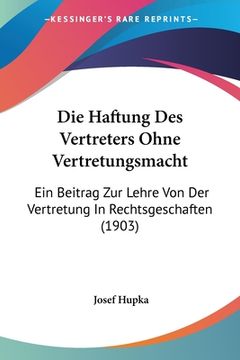 portada Die Haftung Des Vertreters Ohne Vertretungsmacht: Ein Beitrag Zur Lehre Von Der Vertretung In Rechtsgeschaften (1903) (en Alemán)