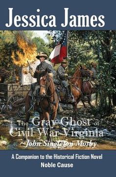 portada The Gray Ghost of Civil War Virginia: John Singleton Mosby: A Companion to Jessica James' Historical Fiction Novel NOBLE CAUSE (in English)