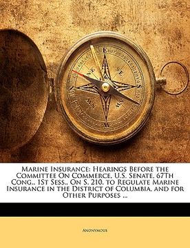portada marine insurance: hearings before the committee on commerce, u.s. senate, 67th cong., 1st sess., on s. 210, to regulate marine insurance